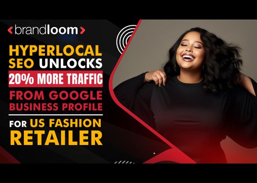 20% Surge in GBP Traffic with Hyperlocal SEO for US Fashion Retailer | BrandLoom